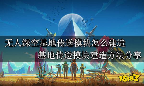 无人深空基地传送模块怎么建造 基地传送模块建造方法分享
