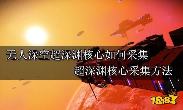 无人深空超深渊核心如何采集 超深渊核心采集方法