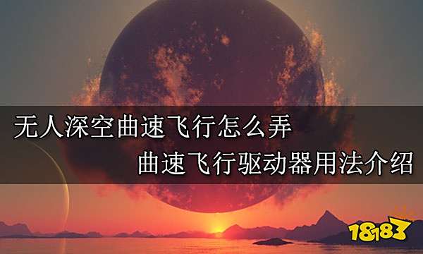 无人深空曲速飞行怎么弄 曲速飞行驱动器用法介绍