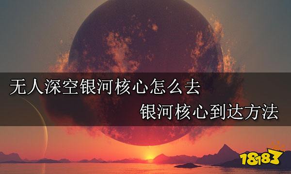 无人深空银河核心怎么去 银河核心到达方法