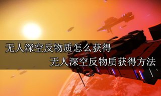 无人深空反物质怎么获得 无人深空反物质获得方法