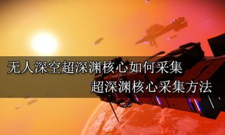 无人深空超深渊核心如何采集 超深渊核心采集方法