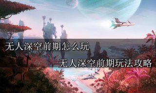 无人深空前期怎么玩 无人深空前期玩法攻略