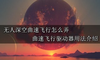 无人深空曲速飞行怎么弄 曲速飞行驱动器用法介绍