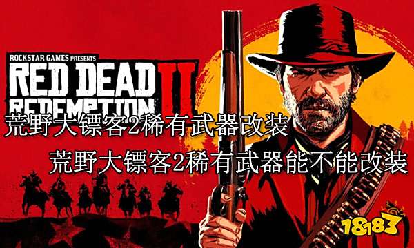 荒野大镖客2武器改装 荒野大镖客2稀有武器能不能改装