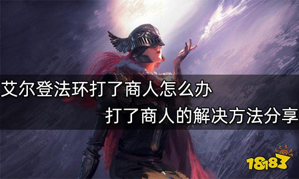 艾尔登法环打了商人怎么办 打了商人的解决方法分享