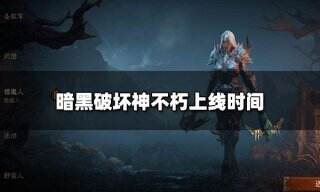 暗黑破坏神不朽什么时候上线 暗黑破坏神不朽上线时间