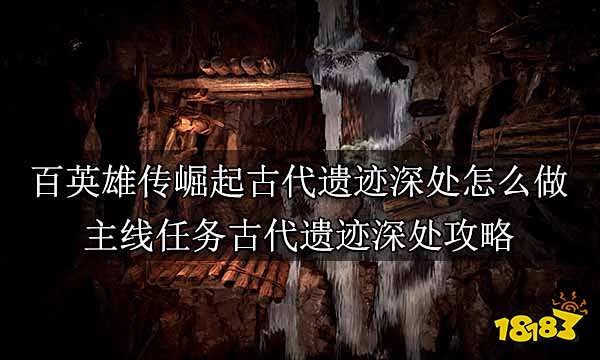 百英雄传崛起古代遗迹深处怎么做 主线任务古代遗迹深处攻略