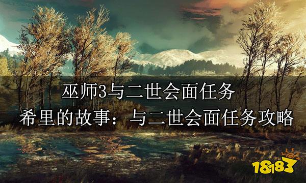 巫师3与二世会面任务 希里的故事：与二世会面任务攻略