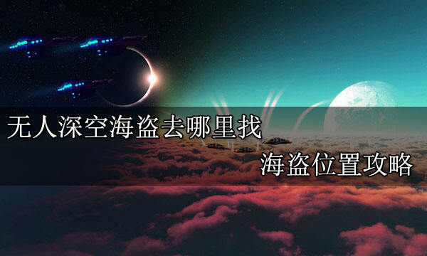 无人深空海盗去哪里找 海盗位置攻略