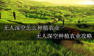 无人深空怎么种植农业 种植农业攻略