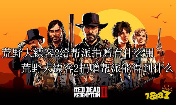 荒野大镖客2给帮派捐赠有什么用 荒野大镖客2捐赠帮派能得到什么
