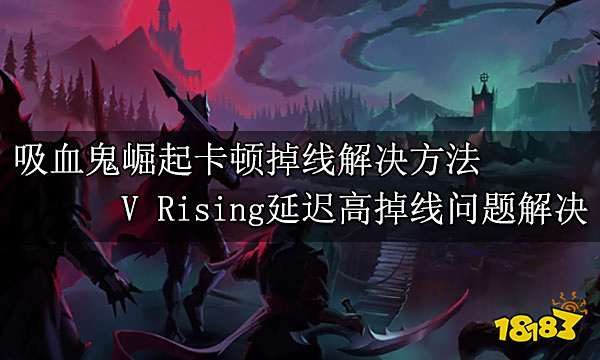 吸血鬼崛起卡顿掉线解决方法 V Rising延迟高掉线问题解决