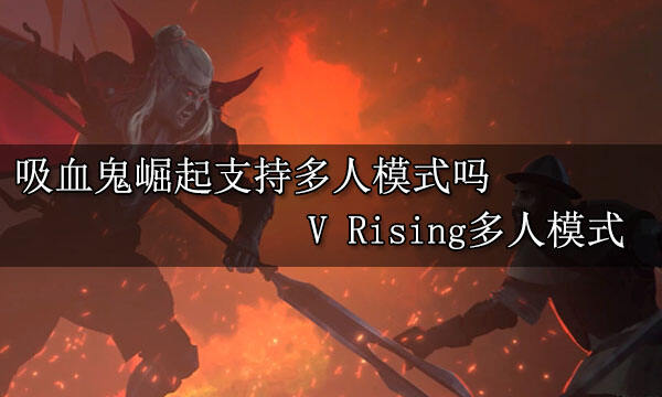 吸血鬼崛起支持多人模式吗 V Rising多人模式