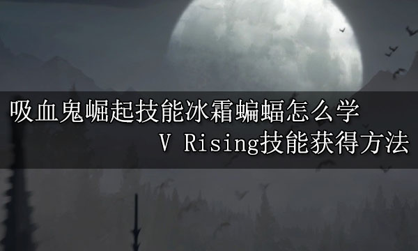 吸血鬼崛起技能冰霜蝙蝠怎么学 V Rising技能获得方法