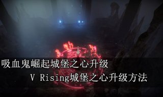 吸血鬼崛起城堡之心升级 V Rising城堡之心升级方法