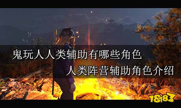 鬼玩人人类辅助有哪些角色 人类阵营辅助角色介绍