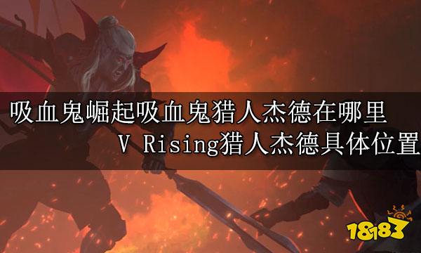 吸血鬼崛起吸血鬼猎人杰德在哪里 V Rising猎人杰德具体位置