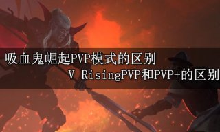 吸血鬼崛起PVP模式的区别 V RisingPVP和PVP+的区别