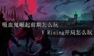 吸血鬼崛起前期怎么玩 V Rising开局怎么玩