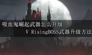 吸血鬼崛起武器怎么升级 V Rising武器升级方法