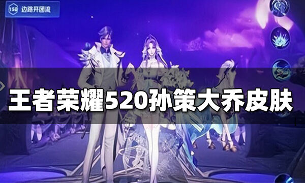 王者荣耀大乔孙策520皮肤语音台词 策乔520皮肤技能特效