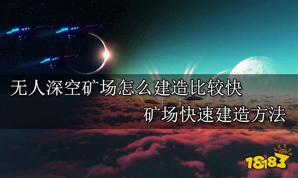 无人深空矿场怎么建造比较快 矿场快速建造方法