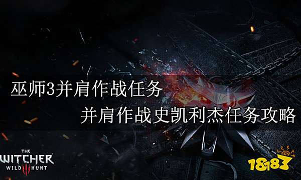 巫师3并肩作战任务 并肩作战史凯利杰任务攻略