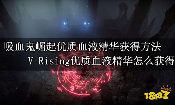 吸血鬼崛起优质血液精华获得方法 V Rising优质血液精华怎么获得