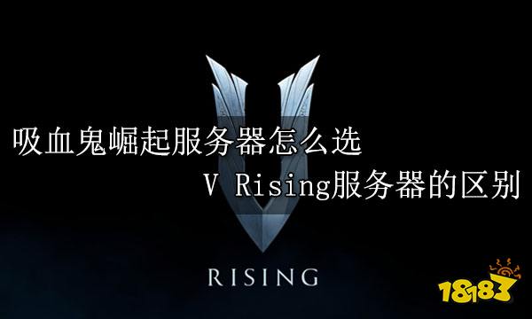 吸血鬼崛起服务器怎么选 V Rising服务器的区别