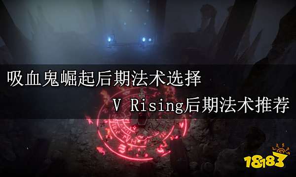 吸血鬼崛起后期法术选择 V Rising后期法术推荐