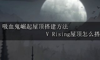 吸血鬼崛起屋顶搭建方法 V Rising屋顶怎么建