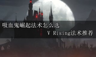 <b>吸血鬼崛起法术怎么选 V Rising法术推荐</b>