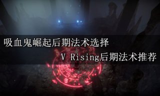 <b>吸血鬼崛起后期法术选择 V Rising后期法术推荐</b>