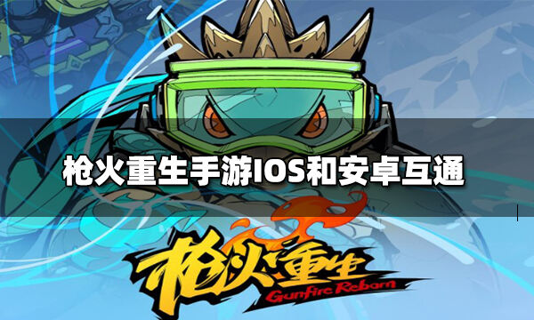 枪火重生手游ios和安卓互通吗ios能和安卓一起玩吗