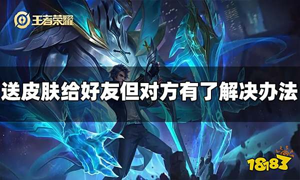 王者荣耀送皮肤给好友但对方有了怎么办 解决办法介绍