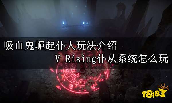 吸血鬼崛起仆人玩法介绍 V Rising仆从系统怎么玩