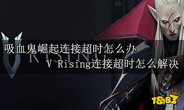 吸血鬼崛起连接超时怎么办 V Rising连接超时怎么解决