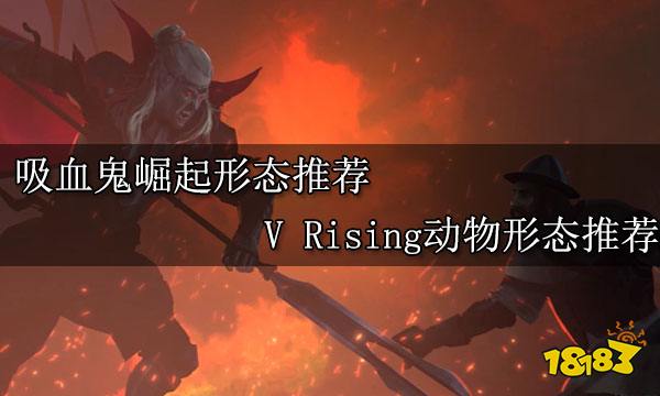 吸血鬼崛起形态推荐 V Rising动物形态推荐