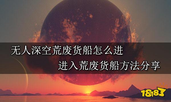 无人深空荒废货船怎么进 进入荒废货船方法分享