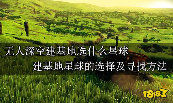无人深空建基地选什么星球 建基地星球的选择及寻找方法
