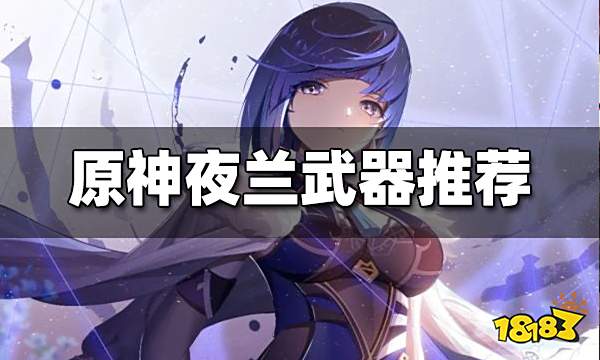 原神夜兰用什么武器好 夜兰武器推荐大全