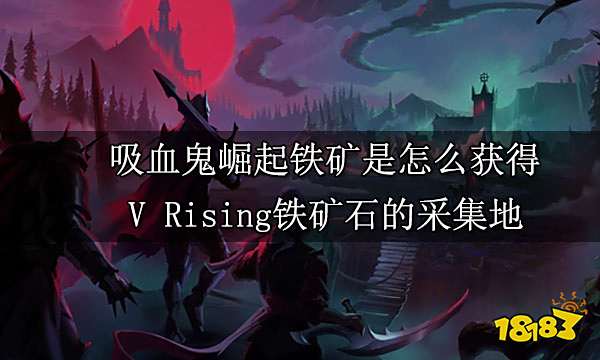 吸血鬼崛起铁矿是怎么获得 V Rising铁矿石的采集地