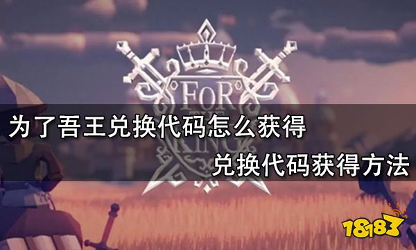 为了吾王兑换代码怎么获得 兑换代码获得方法