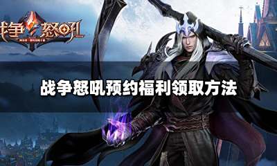 战争怒吼预约福利怎么领取 预约福利领取方法