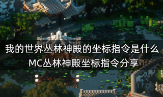 我的世界丛林神殿的坐标指令是什么 MC丛林神殿坐标指令分享