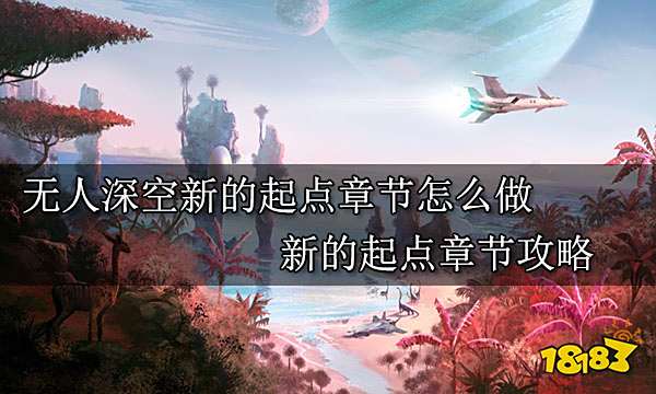 无人深空新的起点章节怎么做 新的起点章节攻略