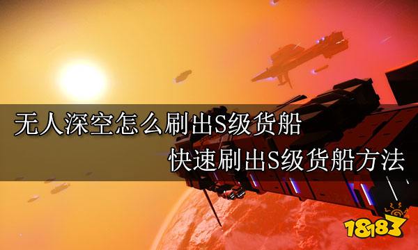 无人深空怎么刷出S级货船 快速刷出S级货船方法