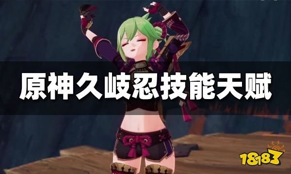 原神久岐忍技能天赋是什么 久岐忍技能天赋介绍