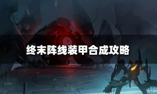 <b>终末阵线怎么合成装甲 装甲合成攻略</b>